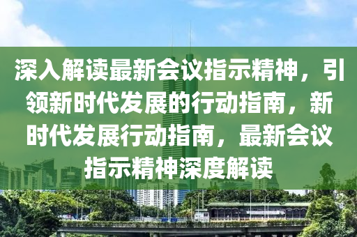 最新会议指示精神引领未来发展